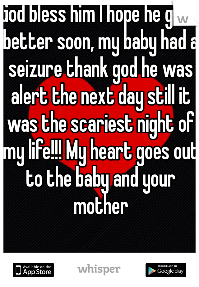 God bless him I hope he gets better soon, my baby had a seizure thank god he was alert the next day still it was the scariest night of my life!!! My heart goes out to the baby and your mother 