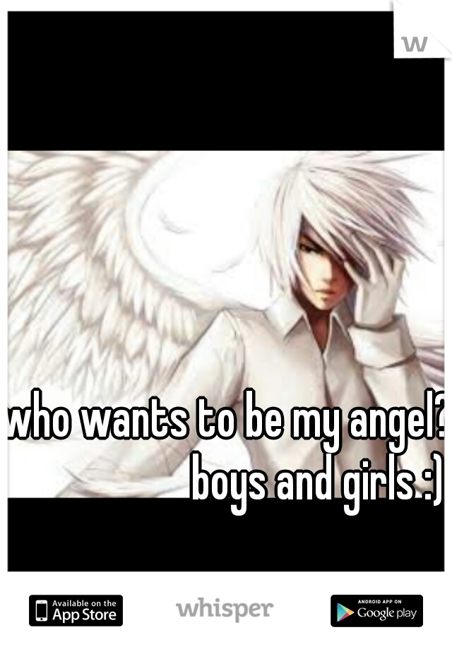 who wants to be my angel? 
                    boys and girls :)