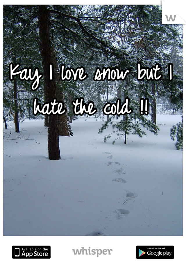Kay I love snow but I hate the cold !!