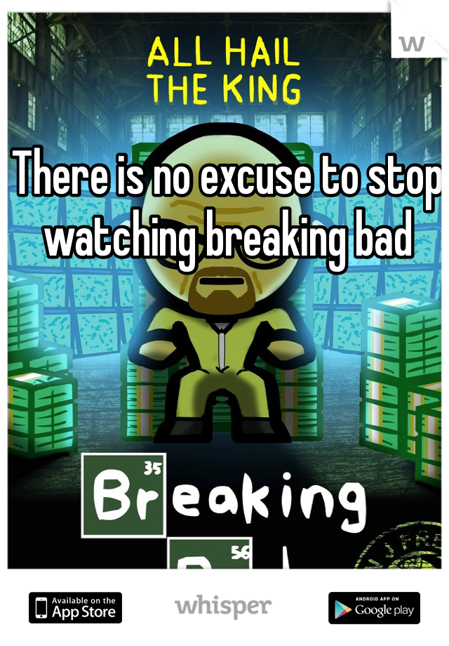 There is no excuse to stop watching breaking bad 