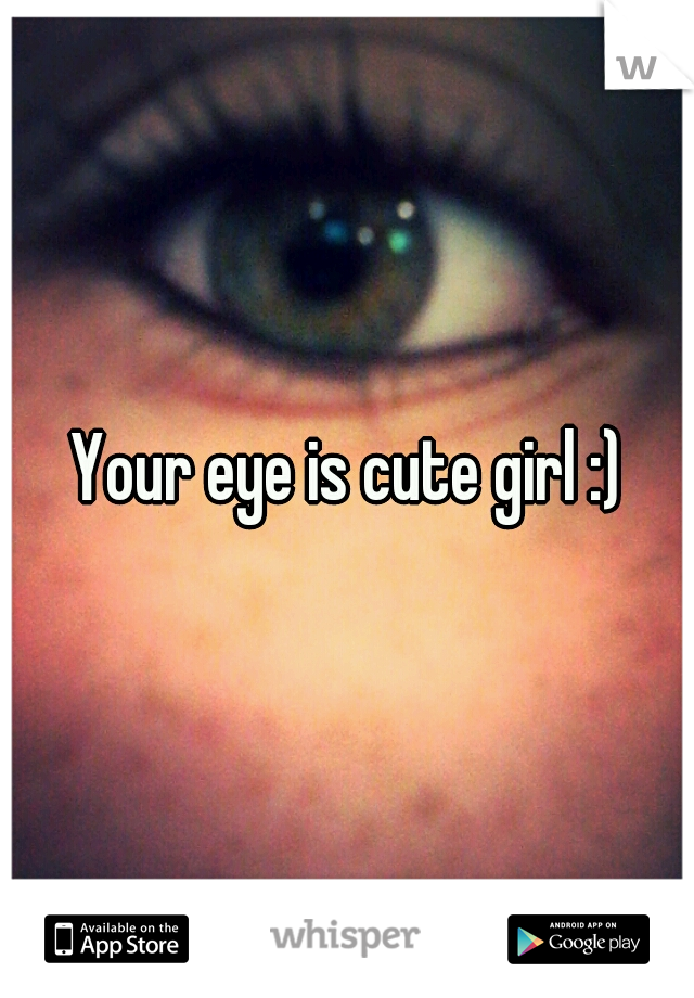 Your eye is cute girl :)