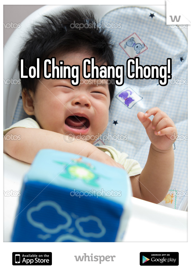Lol Ching Chang Chong!