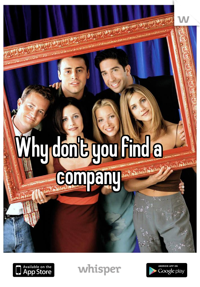 Why don't you find a company