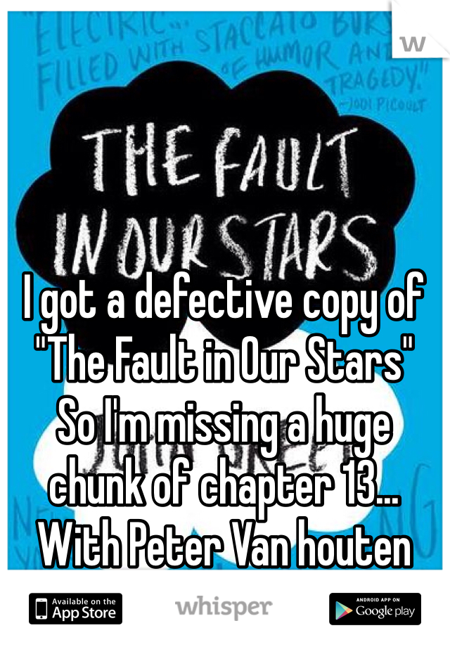I got a defective copy of "The Fault in Our Stars"
So I'm missing a huge chunk of chapter 13... With Peter Van houten