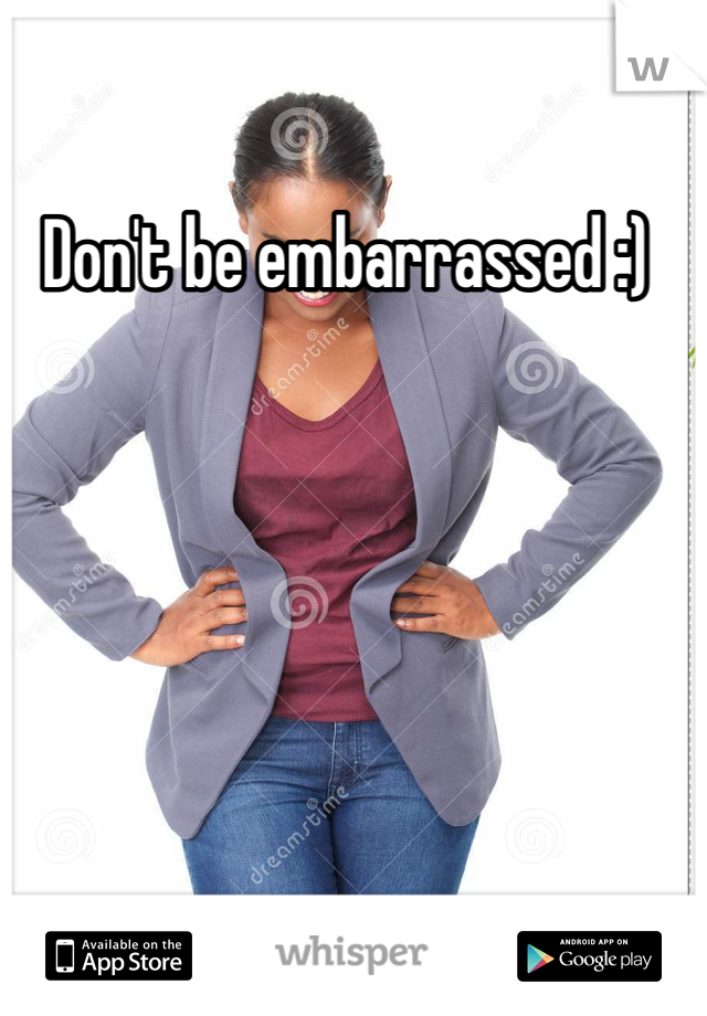 Don't be embarrassed :) 