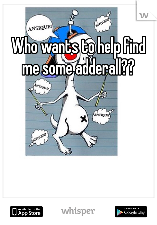 Who wants to help find me some adderall??