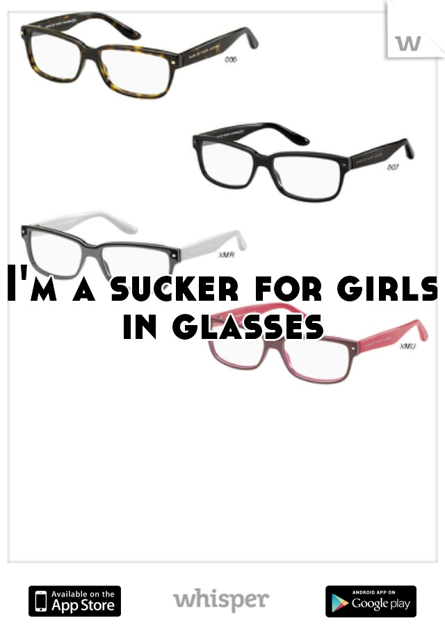 I'm a sucker for girls in glasses 