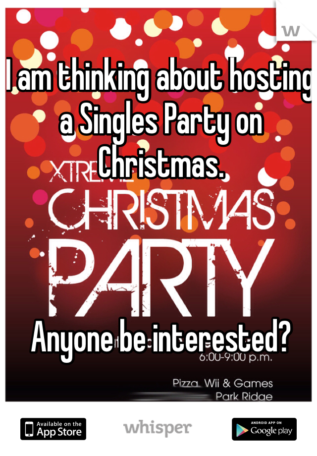 I am thinking about hosting a Singles Party on Christmas. 



Anyone be interested?