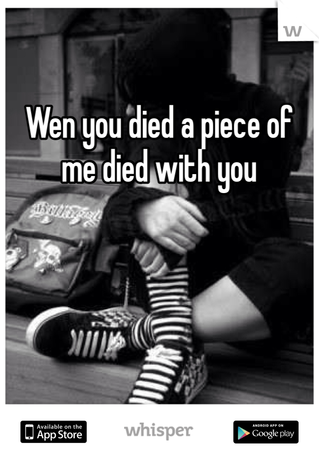 Wen you died a piece of me died with you