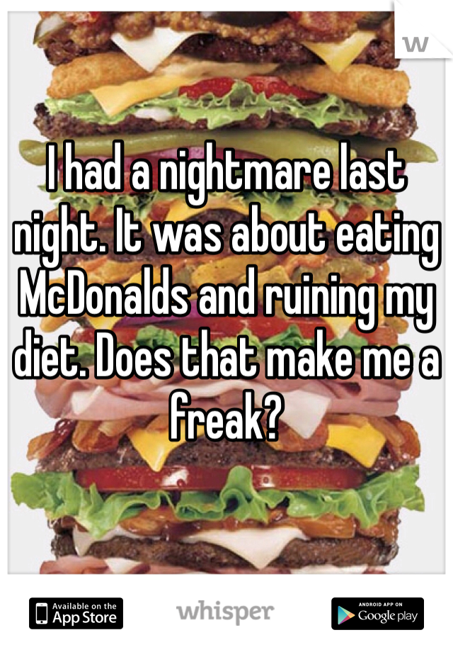 I had a nightmare last night. It was about eating McDonalds and ruining my diet. Does that make me a freak?