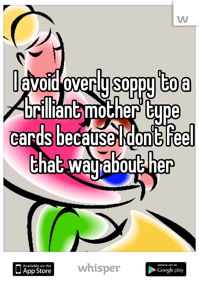 I avoid overly soppy 'to a brilliant mother' type cards because I don't feel that way about her