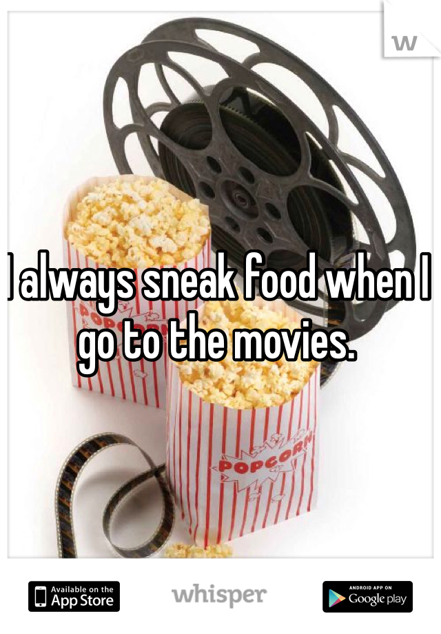 I always sneak food when I go to the movies.