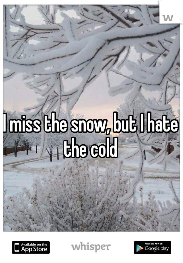 I miss the snow, but I hate the cold