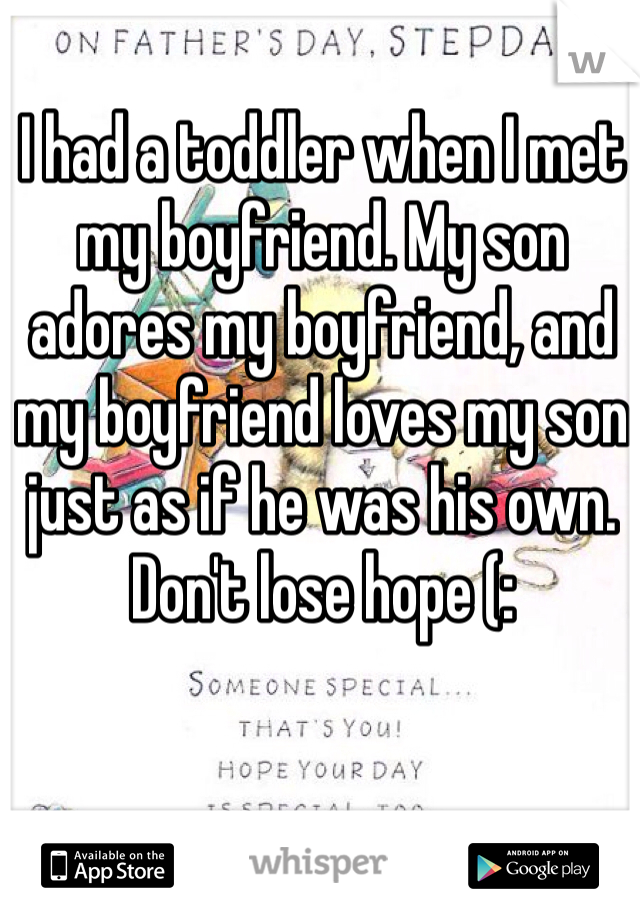 I had a toddler when I met my boyfriend. My son adores my boyfriend, and my boyfriend loves my son just as if he was his own. 
Don't lose hope (: 
