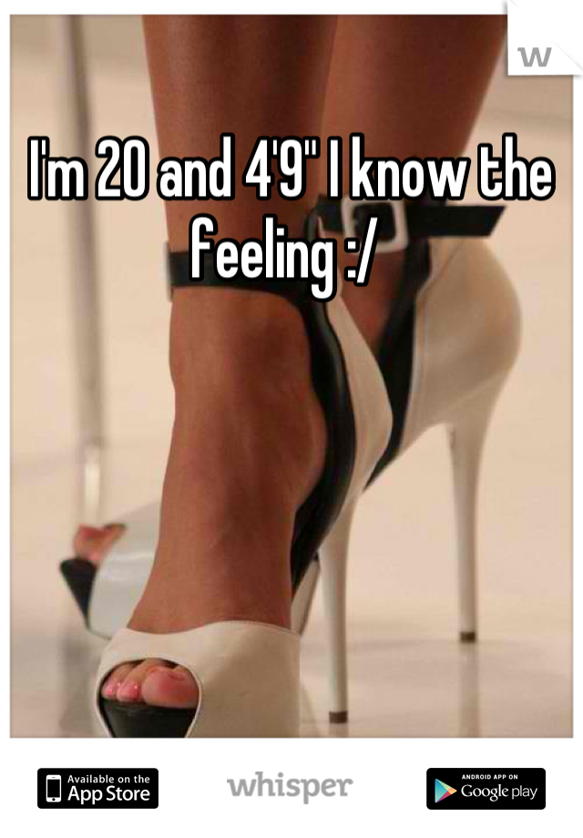 I'm 20 and 4'9" I know the feeling :/ 