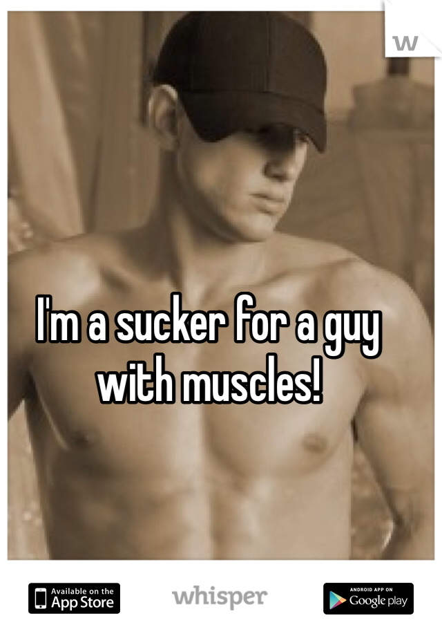 I'm a sucker for a guy with muscles! 