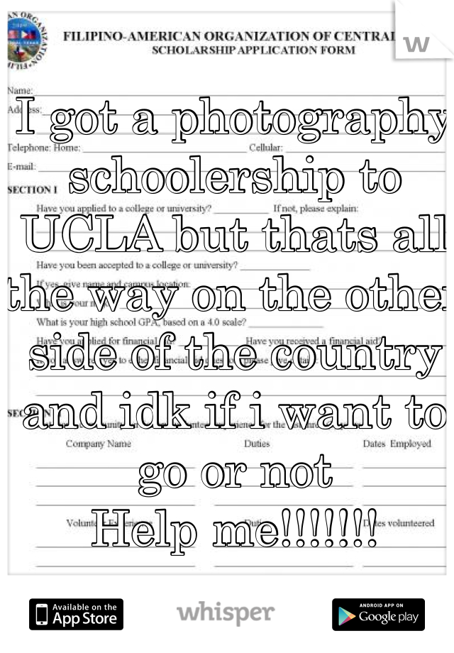 I got a photography schoolership to UCLA but thats all the way on the other side of the country and idk if i want to go or not
Help me!!!!!!!