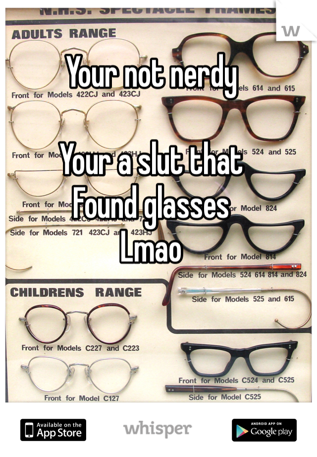Your not nerdy 

Your a slut that
Found glasses 
Lmao
