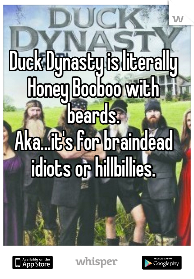 Duck Dynasty is literally Honey Booboo with beards.
Aka...it's for braindead idiots or hillbillies.