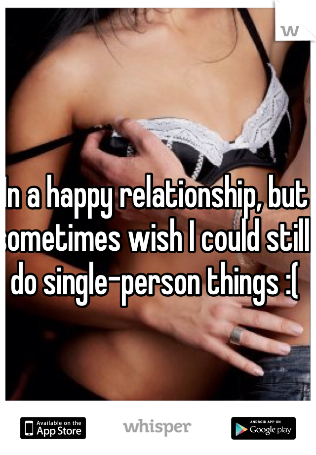 In a happy relationship, but sometimes wish I could still do single-person things :(