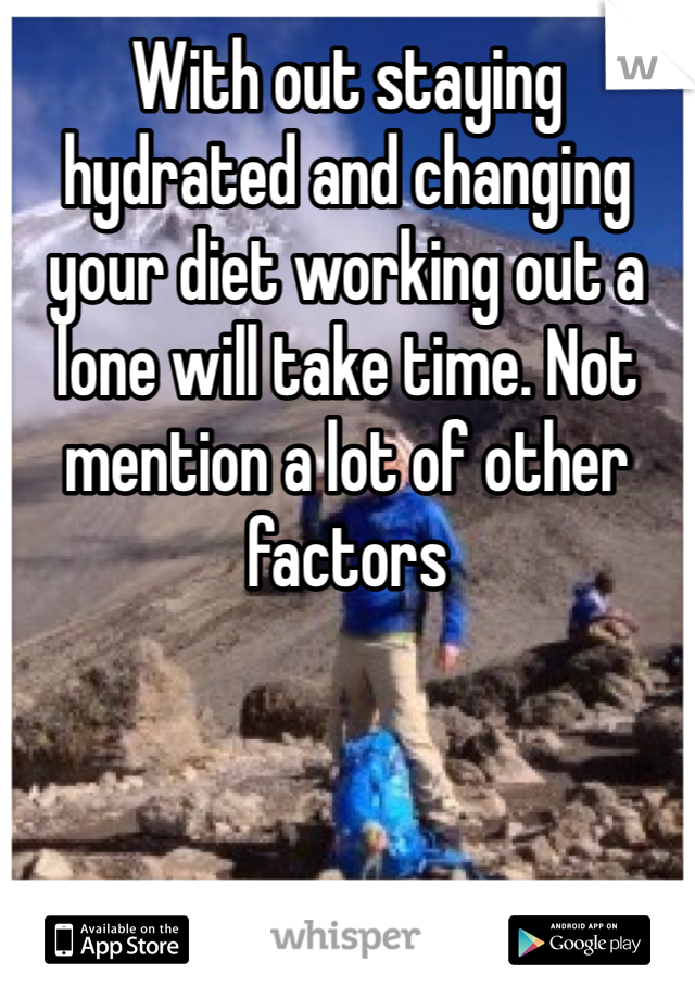 With out staying hydrated and changing your diet working out a lone will take time. Not mention a lot of other factors 