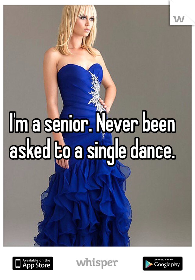 I'm a senior. Never been asked to a single dance. 