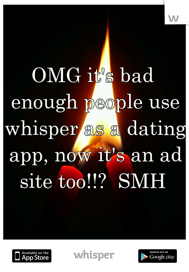 OMG it's bad enough people use whisper as a dating app, now it's an ad site too!!?  SMH 