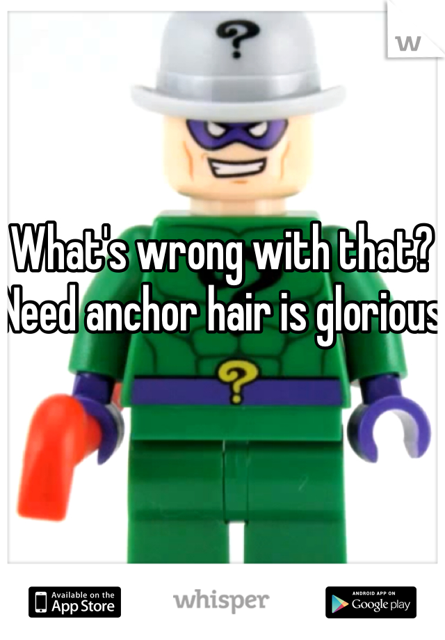 What's wrong with that? Need anchor hair is glorious