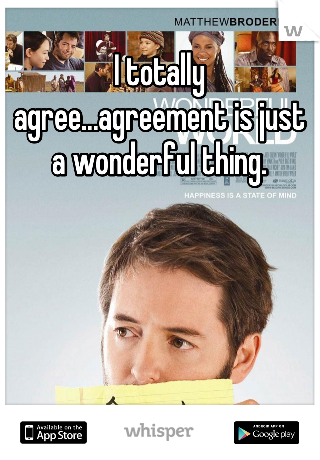 I totally agree...agreement is just a wonderful thing.