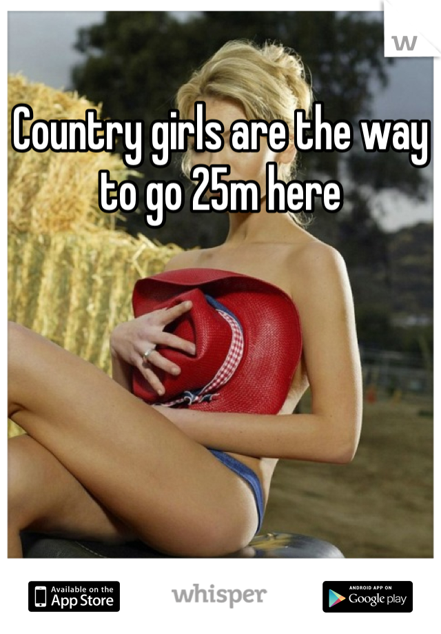 Country girls are the way to go 25m here