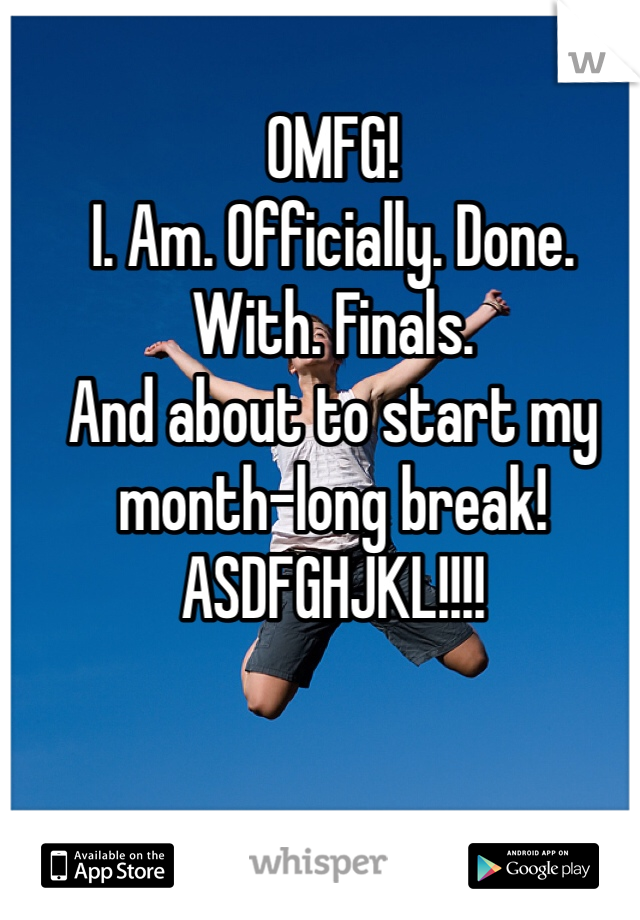 OMFG! 
I. Am. Officially. Done. With. Finals.
And about to start my month-long break!
ASDFGHJKL!!!!



