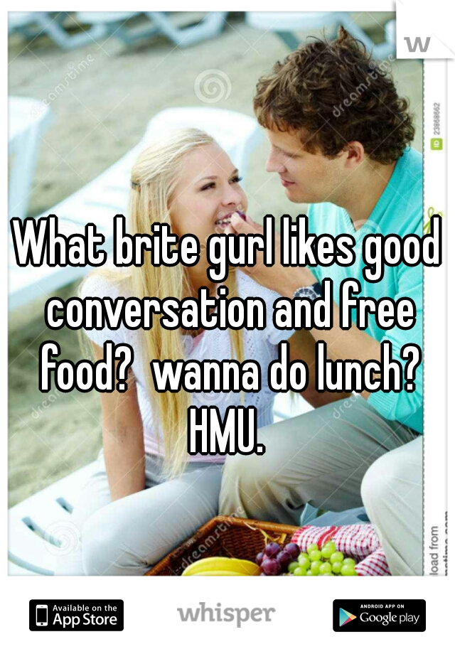 What brite gurl likes good conversation and free food?  wanna do lunch? HMU. 