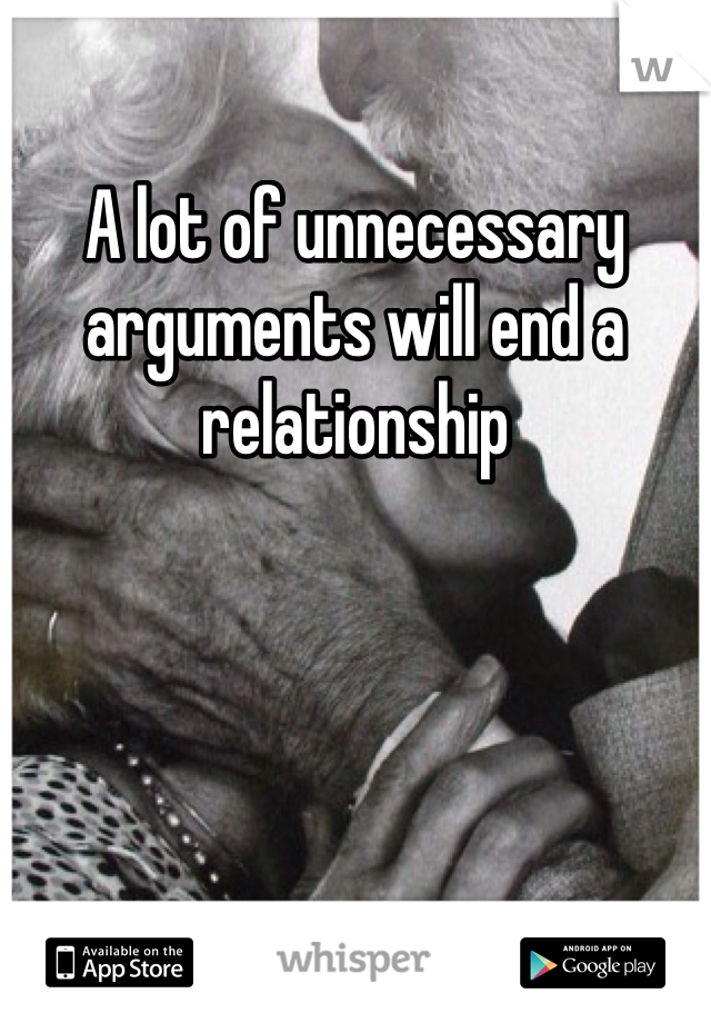 A lot of unnecessary arguments will end a relationship
