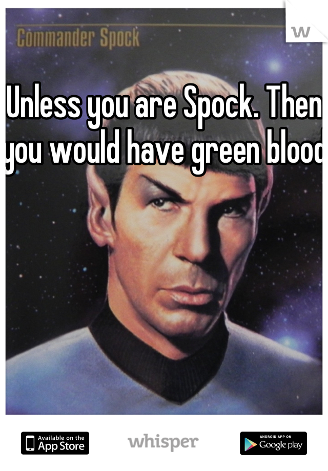 Unless you are Spock. Then you would have green blood