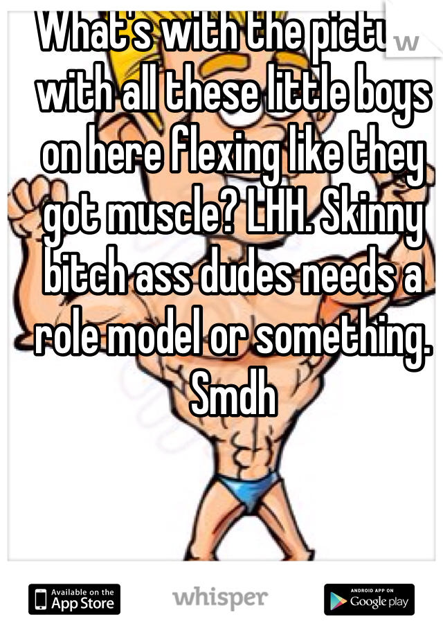 What's with the picture with all these little boys on here flexing like they got muscle? LHH. Skinny bitch ass dudes needs a role model or something. Smdh 