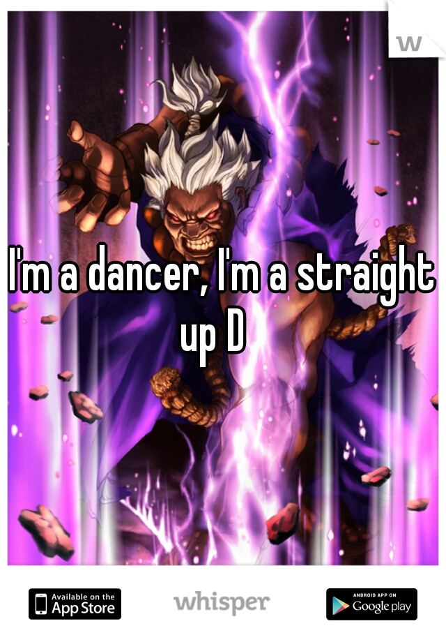 I'm a dancer, I'm a straight up D   