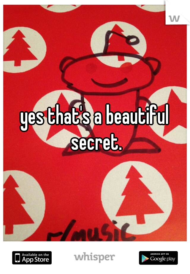 yes that's a beautiful secret.