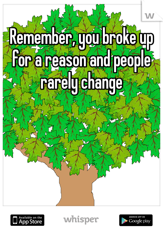 Remember, you broke up for a reason and people rarely change