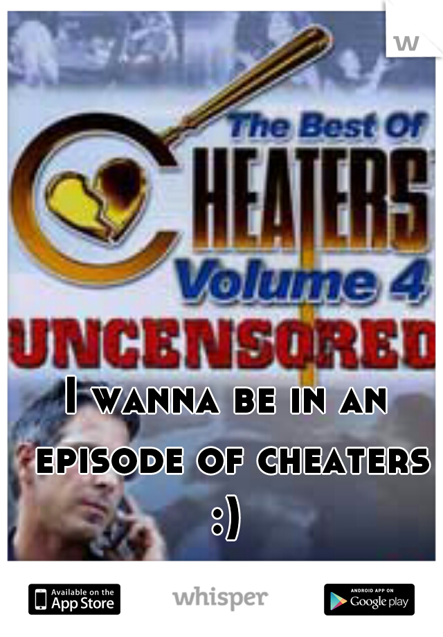 I wanna be in an episode of cheaters :) 