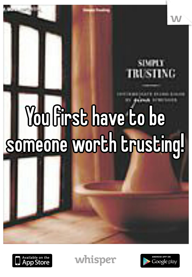 You first have to be someone worth trusting! 