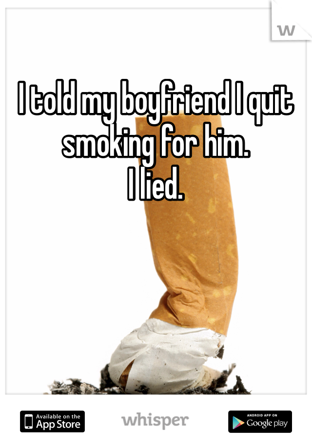 I told my boyfriend I quit smoking for him.
I lied.