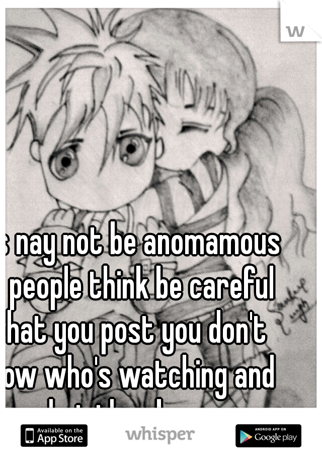 this nay not be anomamous as people think be careful what you post you don't know who's watching and what they know 