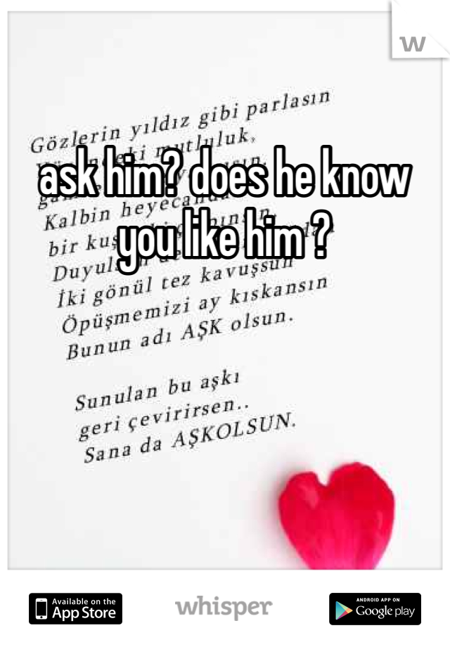 ask him? does he know you like him ?