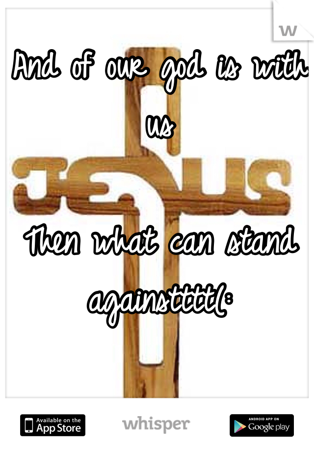 And of our god is with us

Then what can stand againstttt(:
