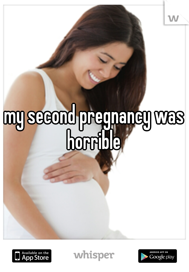 my second pregnancy was horrible 