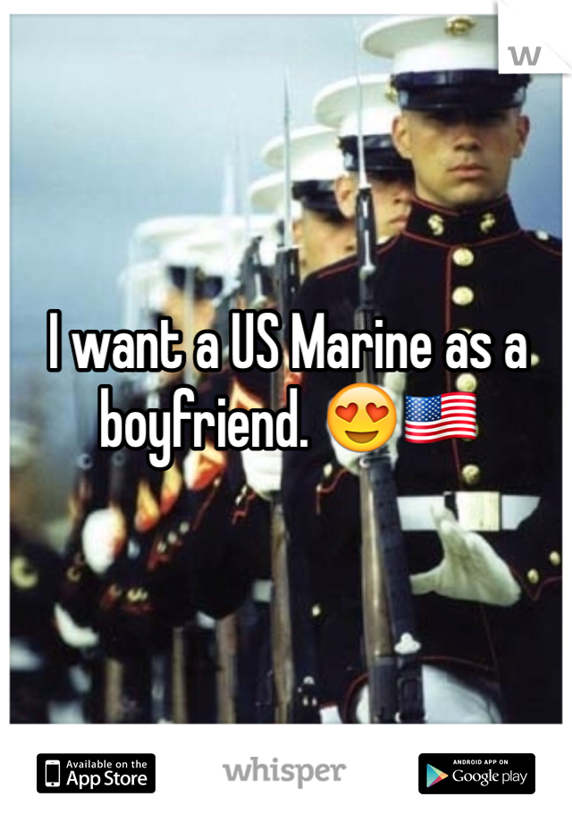 I want a US Marine as a boyfriend. 😍🇺🇸