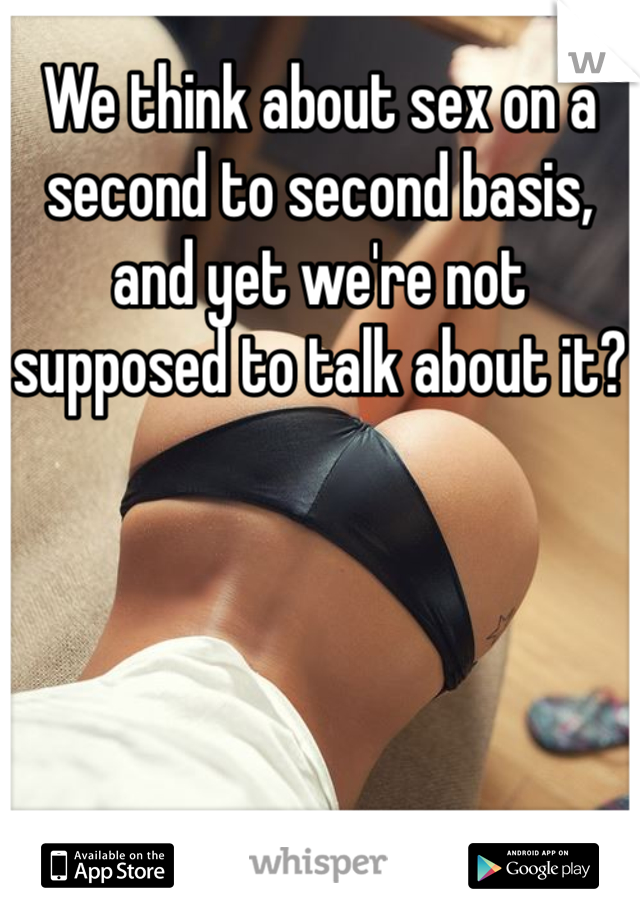 We think about sex on a second to second basis, and yet we're not supposed to talk about it?