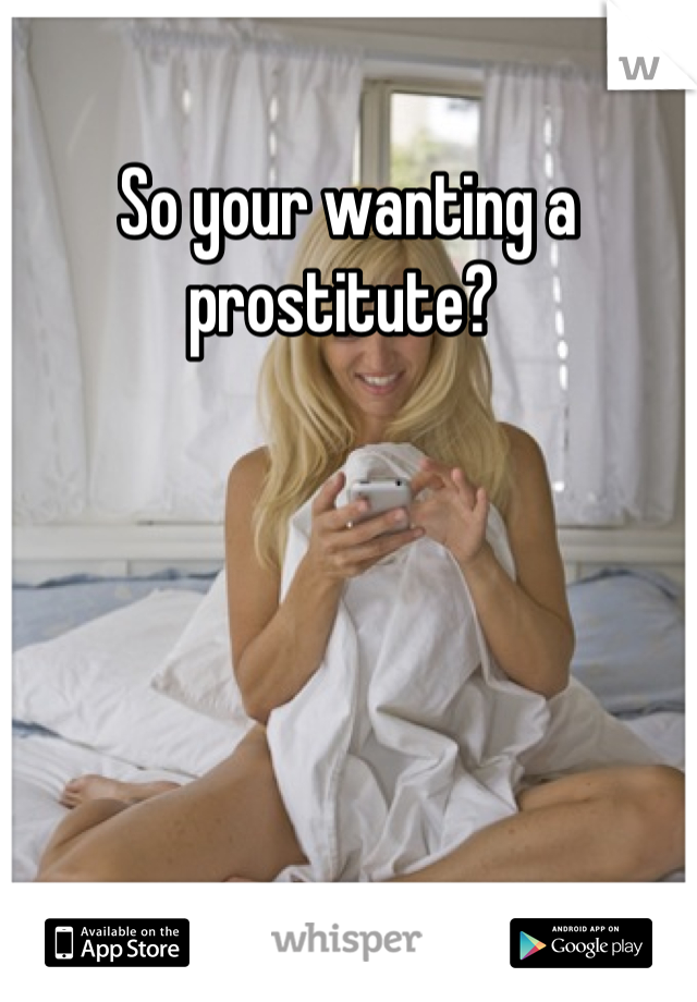 So your wanting a prostitute? 