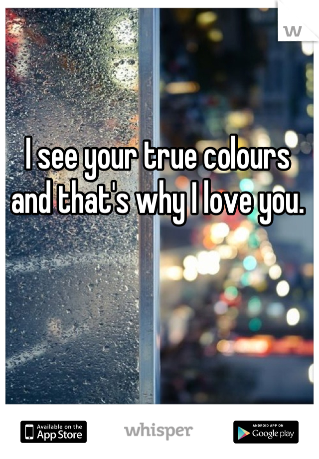 I see your true colours and that's why I love you.