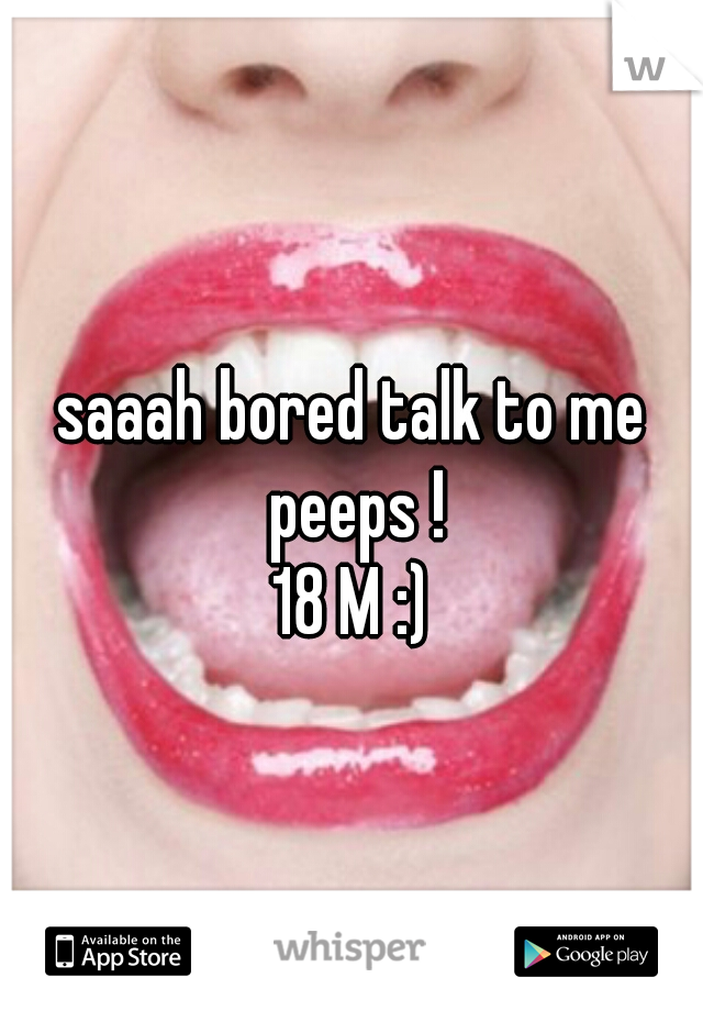 saaah bored talk to me peeps !
18 M :)